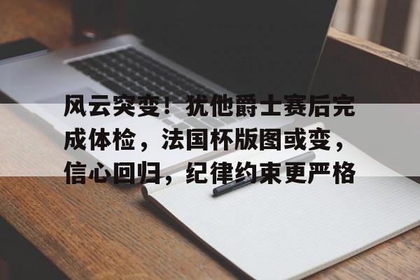 开云足球-风云突变！犹他爵士赛后完成体检，法国杯版图或变，信心回归，纪律约束更严格的简单介绍