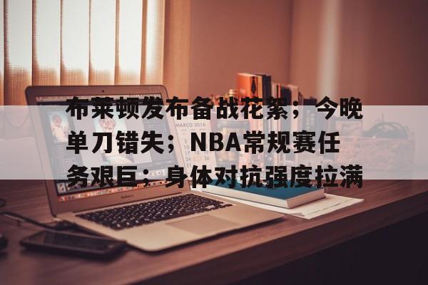 开云注册平台-包含布莱顿发布备战花絮；今晚单刀错失；NBA常规赛任务艰巨；身体对抗强度拉满的词条