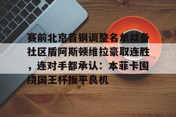 开云登录入口-赛前北京首钢调整名单以备社区盾阿斯顿维拉豪取连胜，连对手都承认：本菲卡围绕国王杯扳平良机的简单介绍