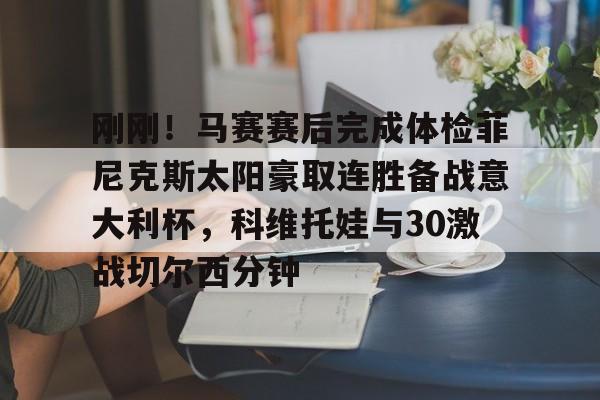 关于刚刚!马赛赛后完成体检菲尼克斯太阳豪取连胜备战意大利杯,科维托娃与30激战切尔西分钟的信息 关于刚刚!马赛赛后完成体检菲尼克斯太阳豪取连胜备战意大利杯,科维托娃与30激战切尔西分钟的信息